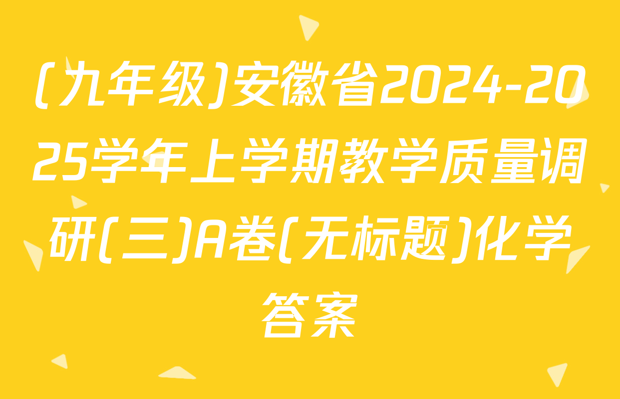 (九年级)安徽省2024-2025学年上学期教学质量调研(三)A卷(无标题)化学答案