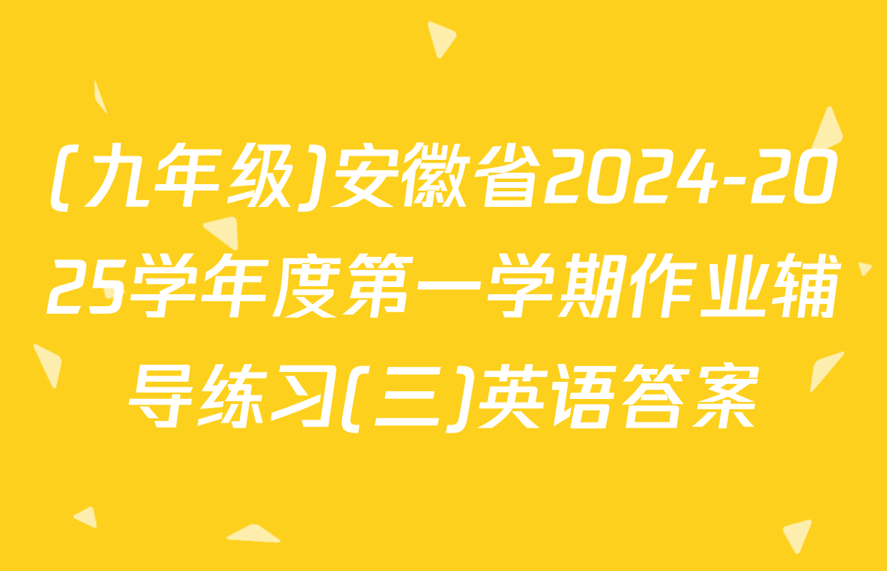 (九年级)安徽省2024-2025学年度第一学期作业辅导练习(三)英语答案