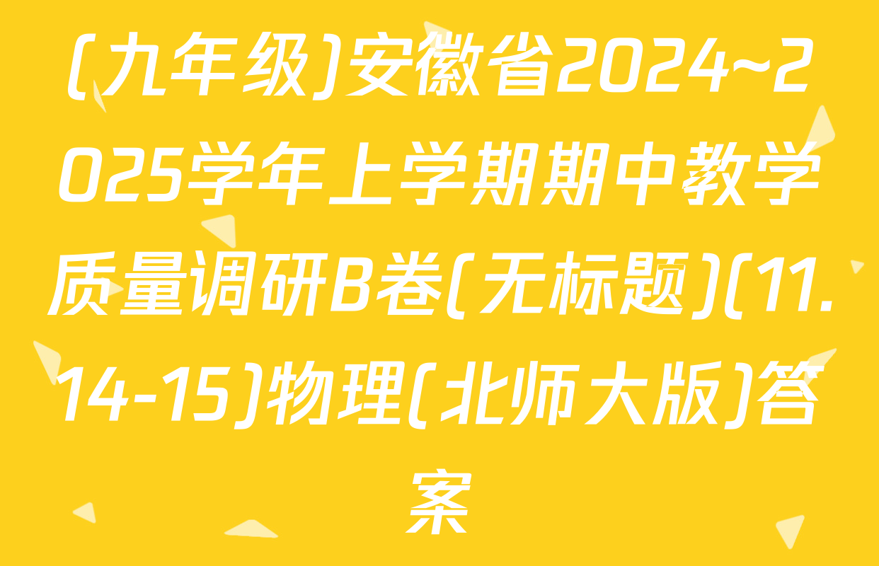 (九年级)安徽省2024~2025学年上学期期中教学质量调研B卷(无标题)(11.14-15)物理(北师大版)答案