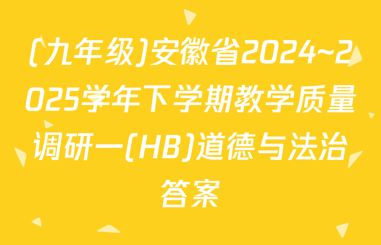 (九年级)安徽省2024~2025学年下学期教学质量调研一(HB)道德与法治答案