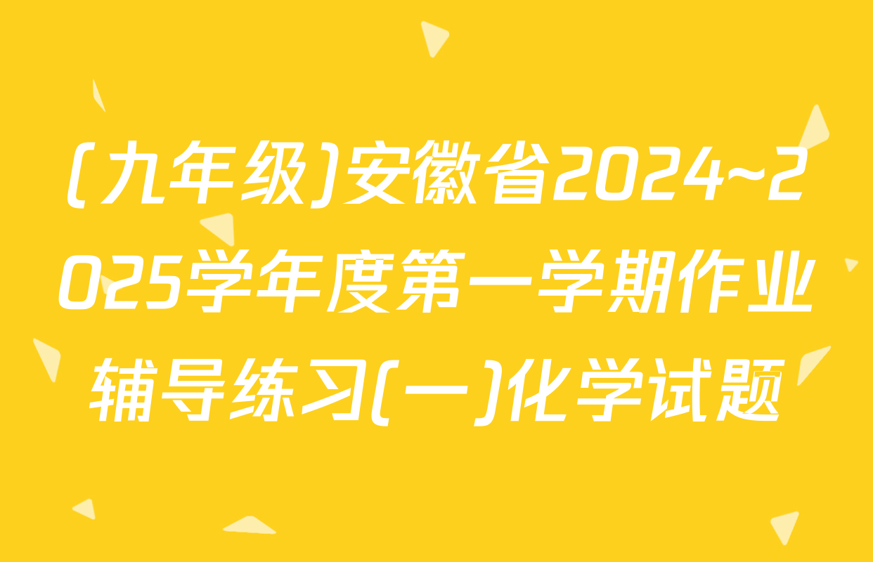 (九年级)安徽省2024~2025学年度第一学期作业辅导练习(一)化学试题