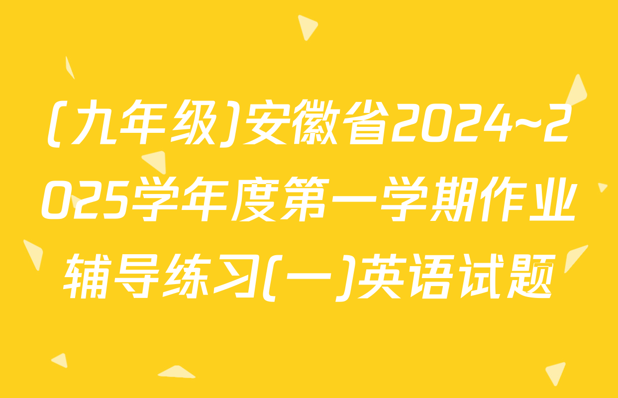 (九年级)安徽省2024~2025学年度第一学期作业辅导练习(一)英语试题