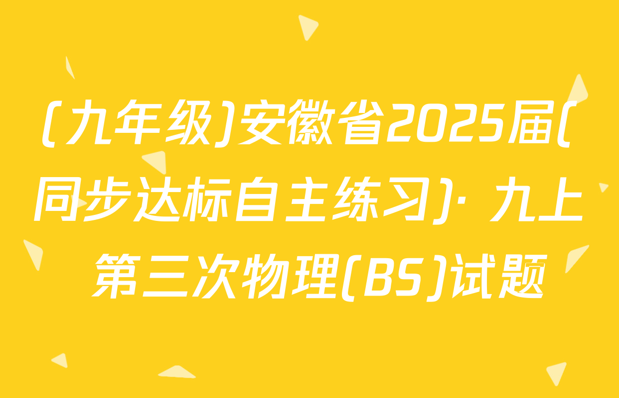 (九年级)安徽省2025届(同步达标自主练习)· 九上 第三次物理(BS)试题