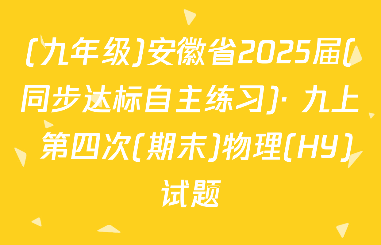 (九年级)安徽省2025届(同步达标自主练习)· 九上 第四次(期末)物理(HY)试题
