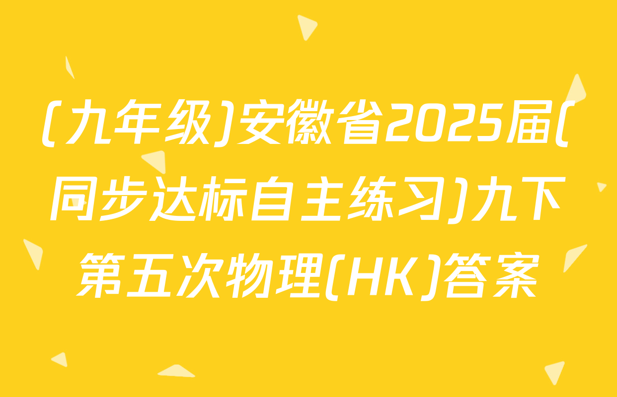 (九年级)安徽省2025届(同步达标自主练习)九下第五次物理(HK)答案