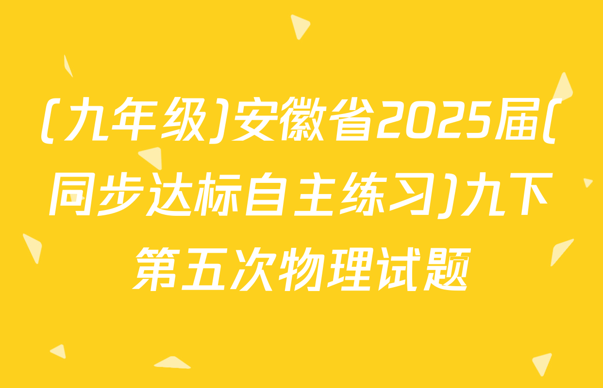 (九年级)安徽省2025届(同步达标自主练习)九下第五次物理试题