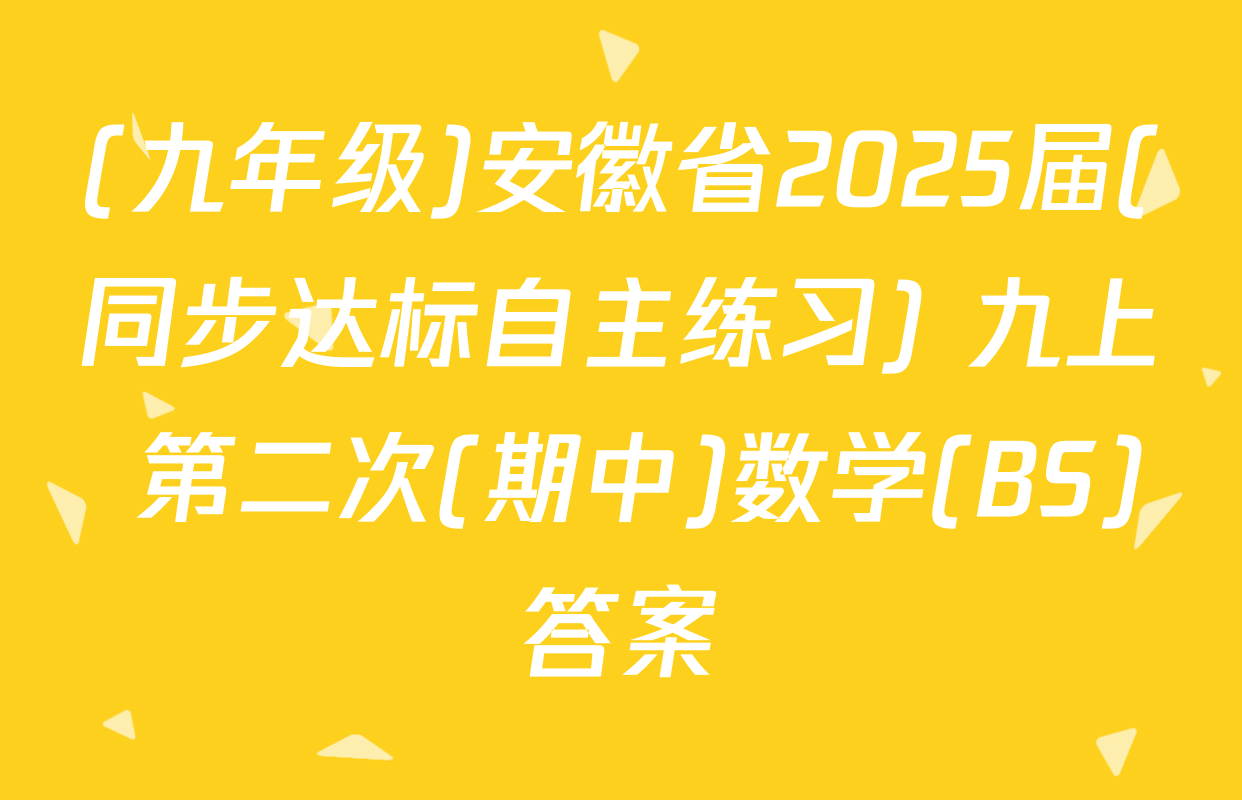 (九年级)安徽省2025届(同步达标自主练习) 九上 第二次(期中)数学(BS)答案