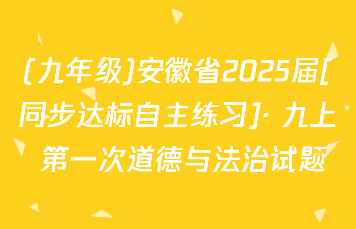 (九年级)安徽省2025届[同步达标自主练习]· 九上 第一次道德与法治试题