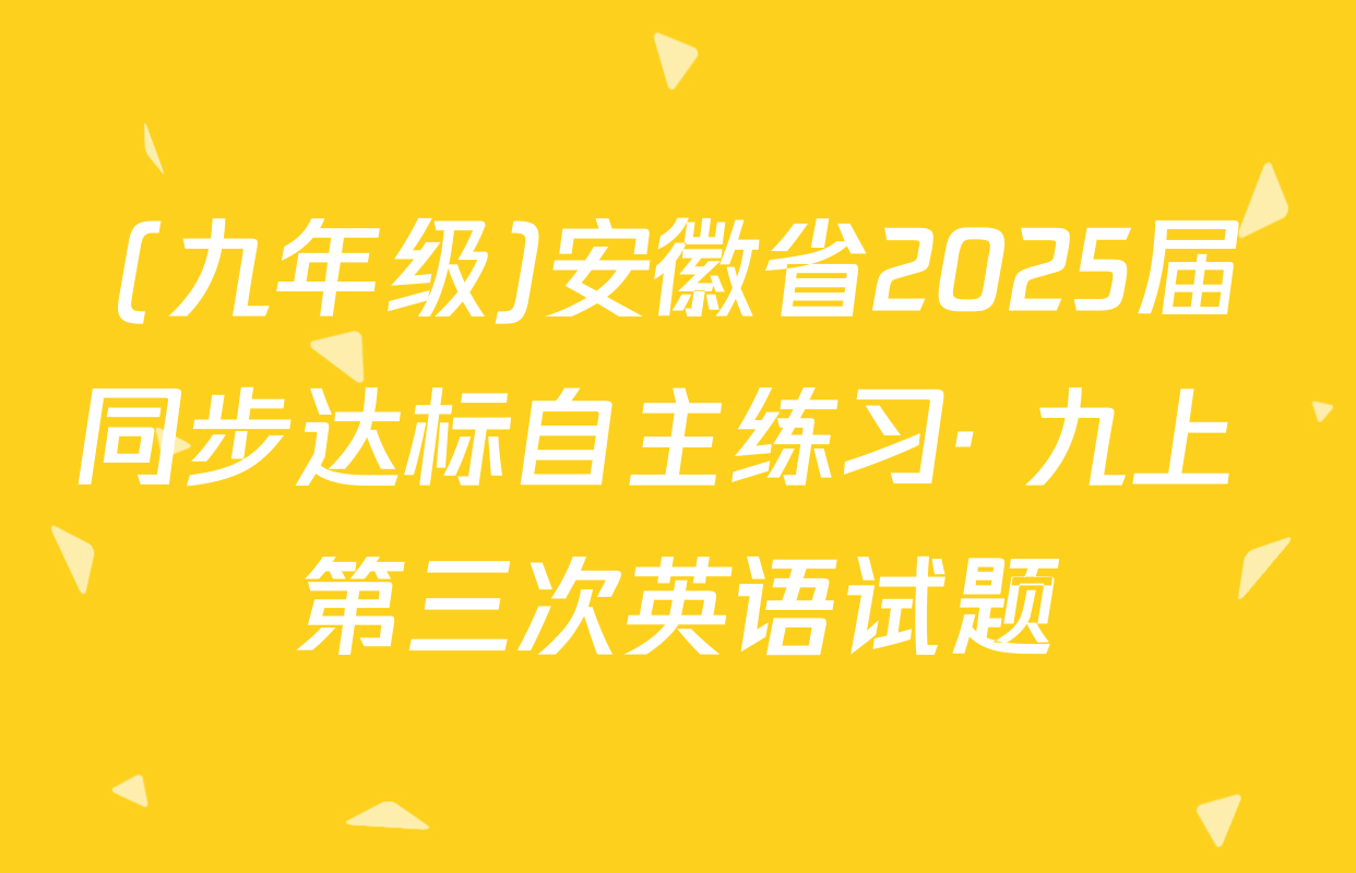 (九年级)安徽省2025届同步达标自主练习· 九上 第三次英语试题