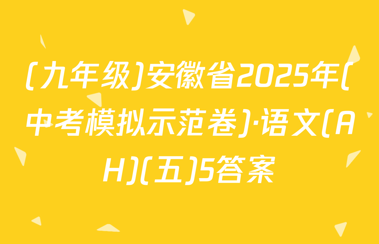 (九年级)安徽省2025年(中考模拟示范卷)·语文(AH)(五)5答案