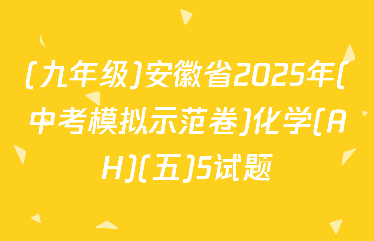(九年级)安徽省2025年(中考模拟示范卷)化学(AH)(五)5试题