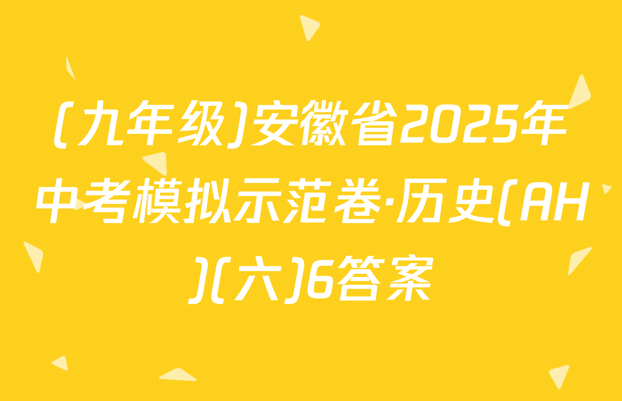 (九年级)安徽省2025年中考模拟示范卷·历史(AH)(六)6答案