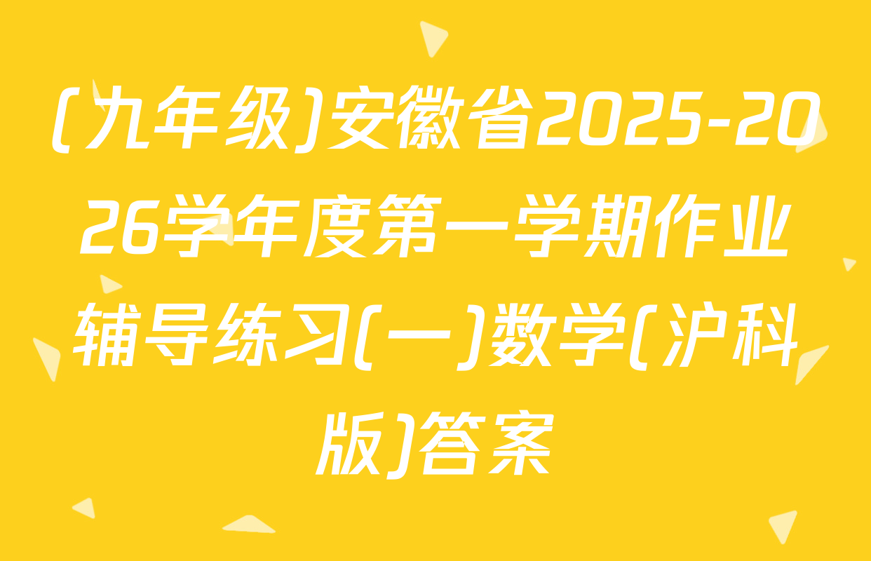 (九年级)安徽省2025-2026学年度第一学期作业辅导练习(一)数学(沪科版)答案