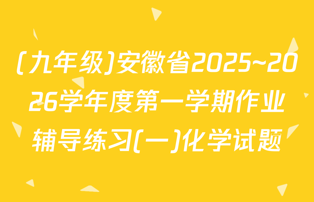 (九年级)安徽省2025~2026学年度第一学期作业辅导练习(一)化学试题