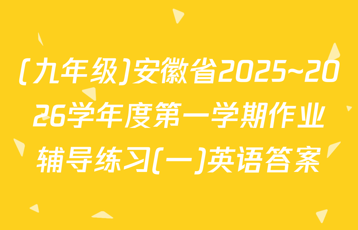 (九年级)安徽省2025~2026学年度第一学期作业辅导练习(一)英语答案