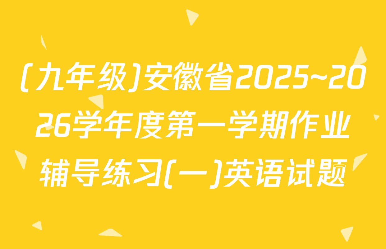 (九年级)安徽省2025~2026学年度第一学期作业辅导练习(一)英语试题