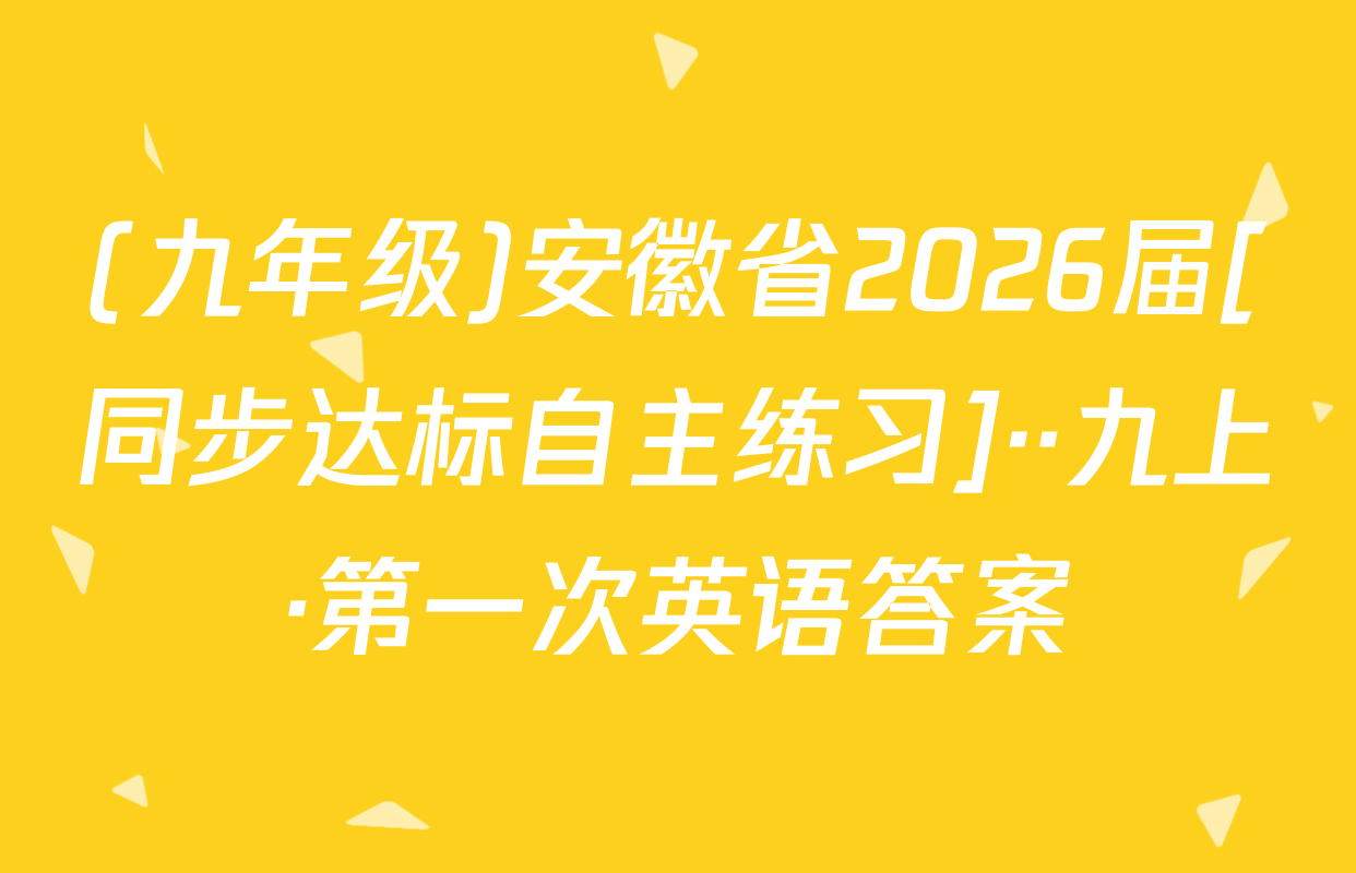 (九年级)安徽省2026届[同步达标自主练习]··九上·第一次英语答案