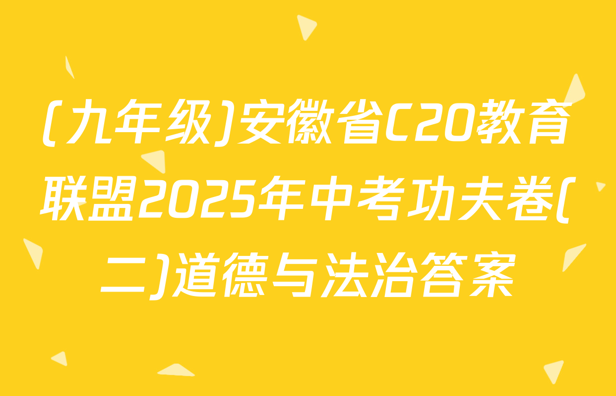 (九年级)安徽省C20教育联盟2025年中考功夫卷(二)道德与法治答案
