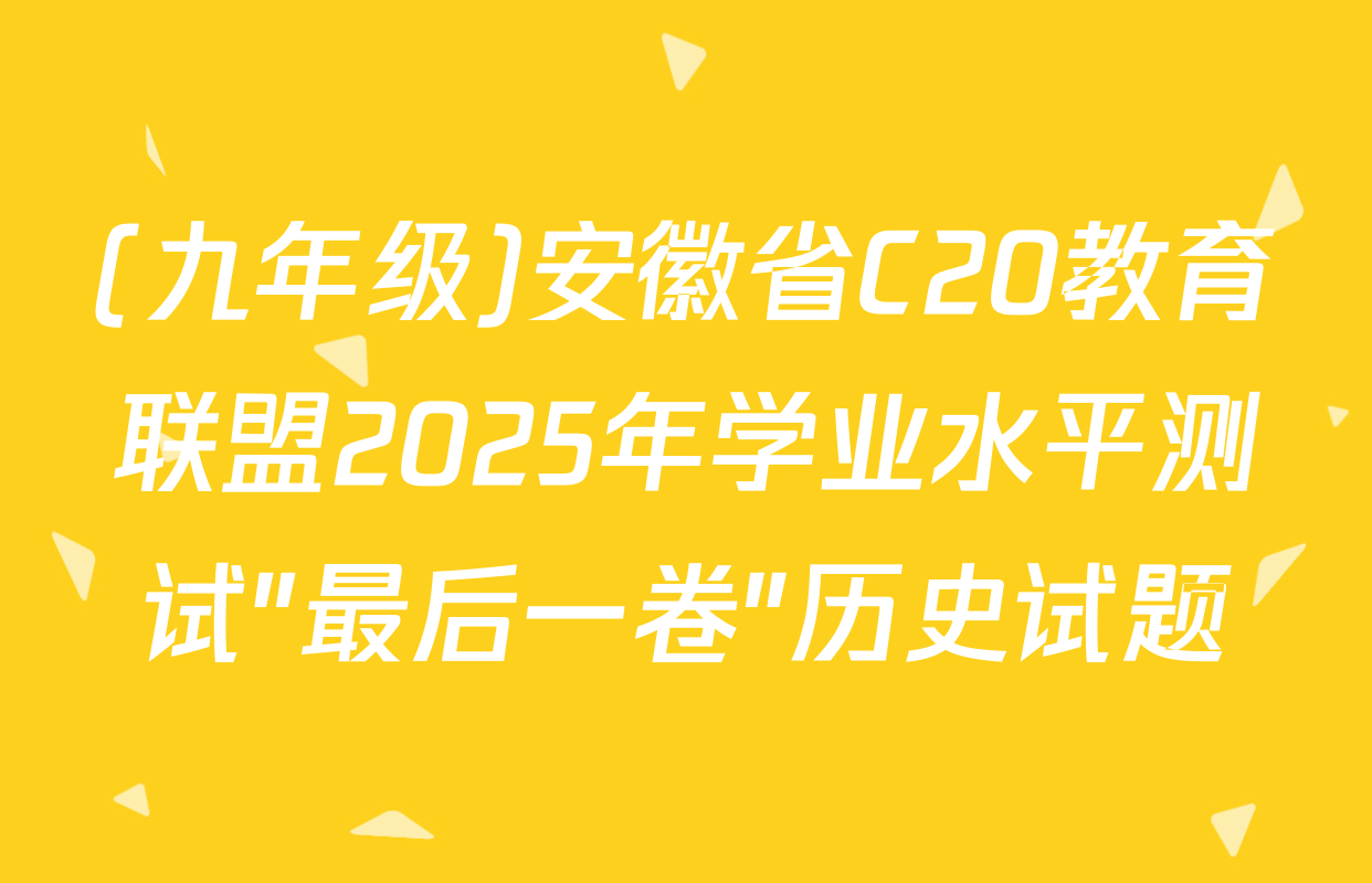 (九年级)安徽省C20教育联盟2025年学业水平测试"最后一卷"历史试题
