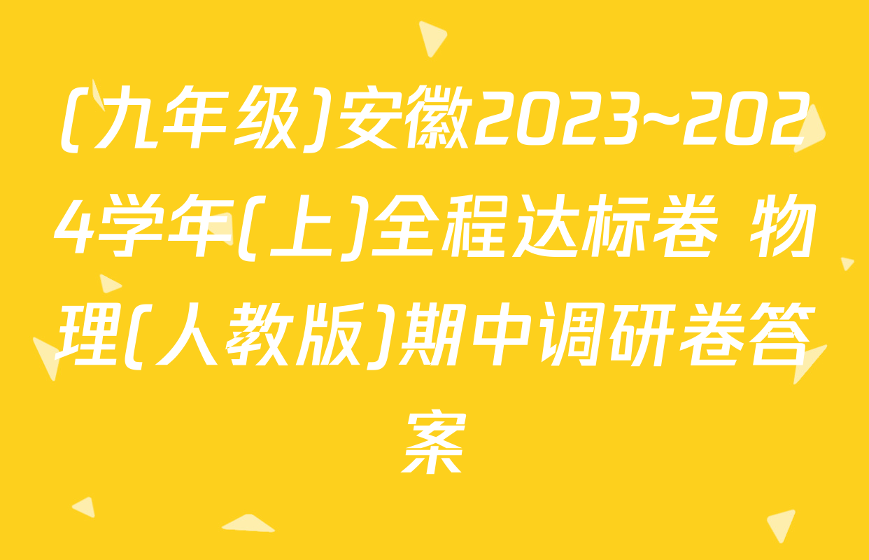 (九年级)安徽2023~2024学年(上)全程达标卷 物理(人教版)期中调研卷答案