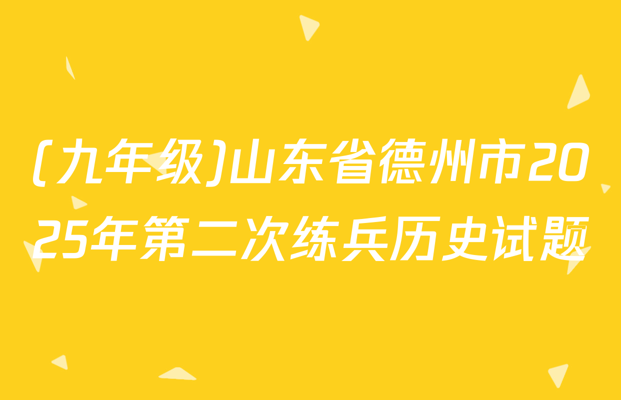 (九年级)山东省德州市2025年第二次练兵历史试题