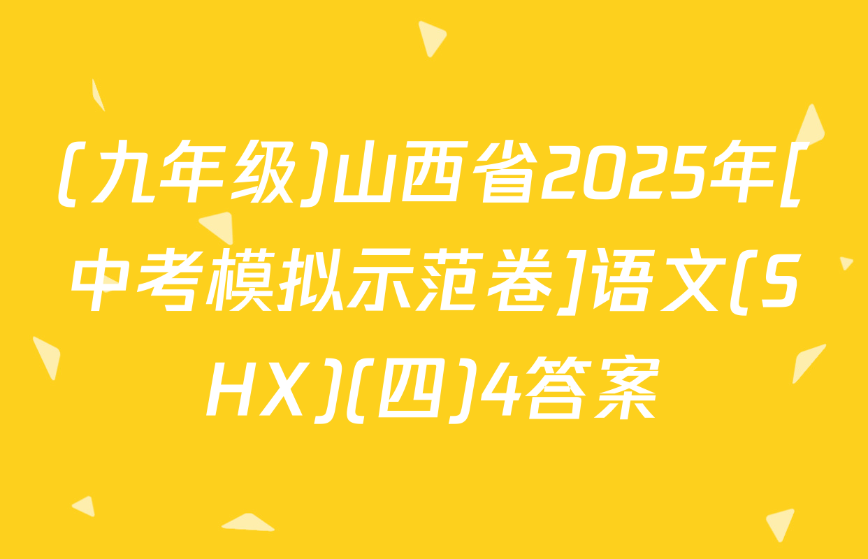 (九年级)山西省2025年[中考模拟示范卷]语文(SHX)(四)4答案
