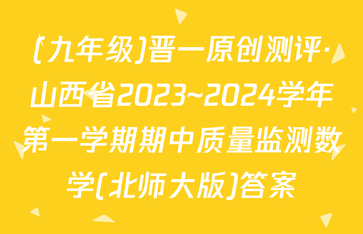 (九年级)晋一原创测评·山西省2023~2024学年第一学期期中质量监测数学(北师大版)答案