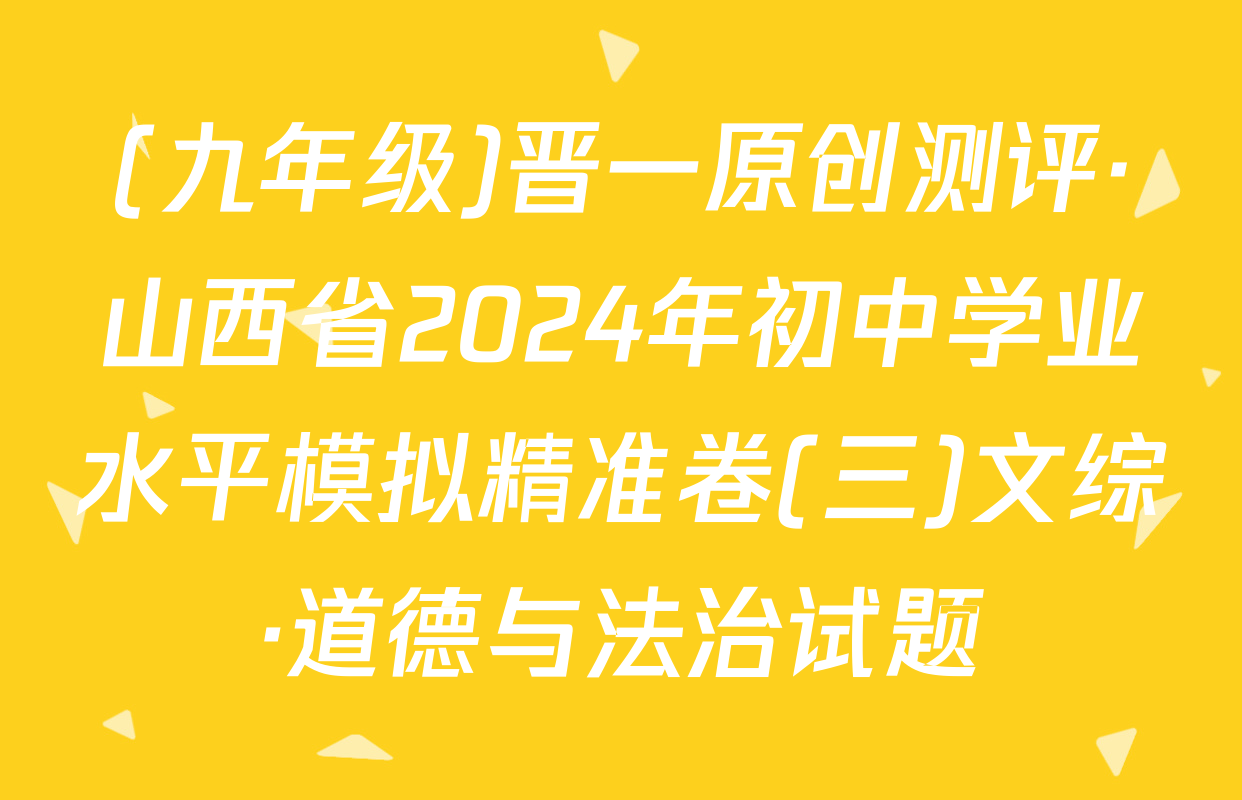 (九年级)晋一原创测评·山西省2024年初中学业水平模拟精准卷(三)文综·道德与法治试题