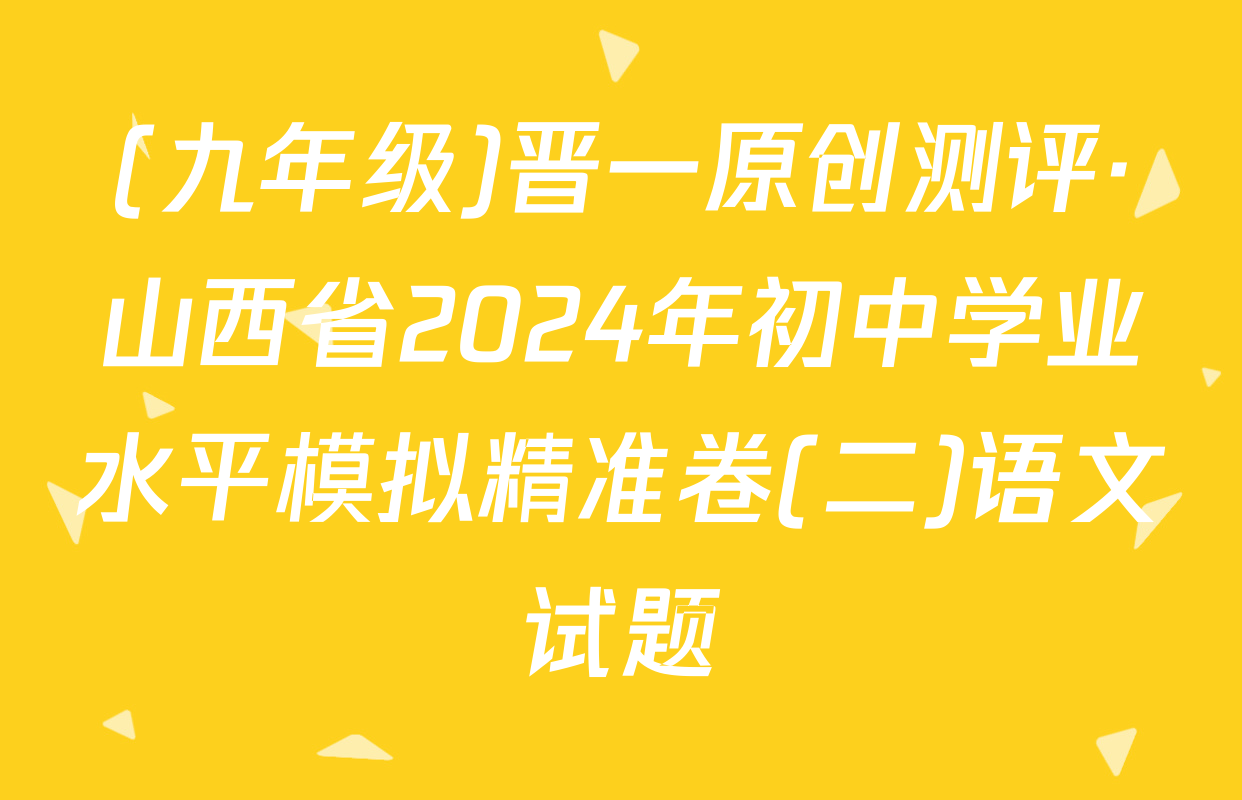 (九年级)晋一原创测评·山西省2024年初中学业水平模拟精准卷(二)语文试题