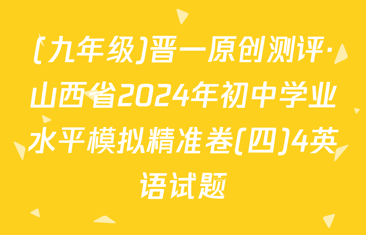(九年级)晋一原创测评·山西省2024年初中学业水平模拟精准卷(四)4英语试题