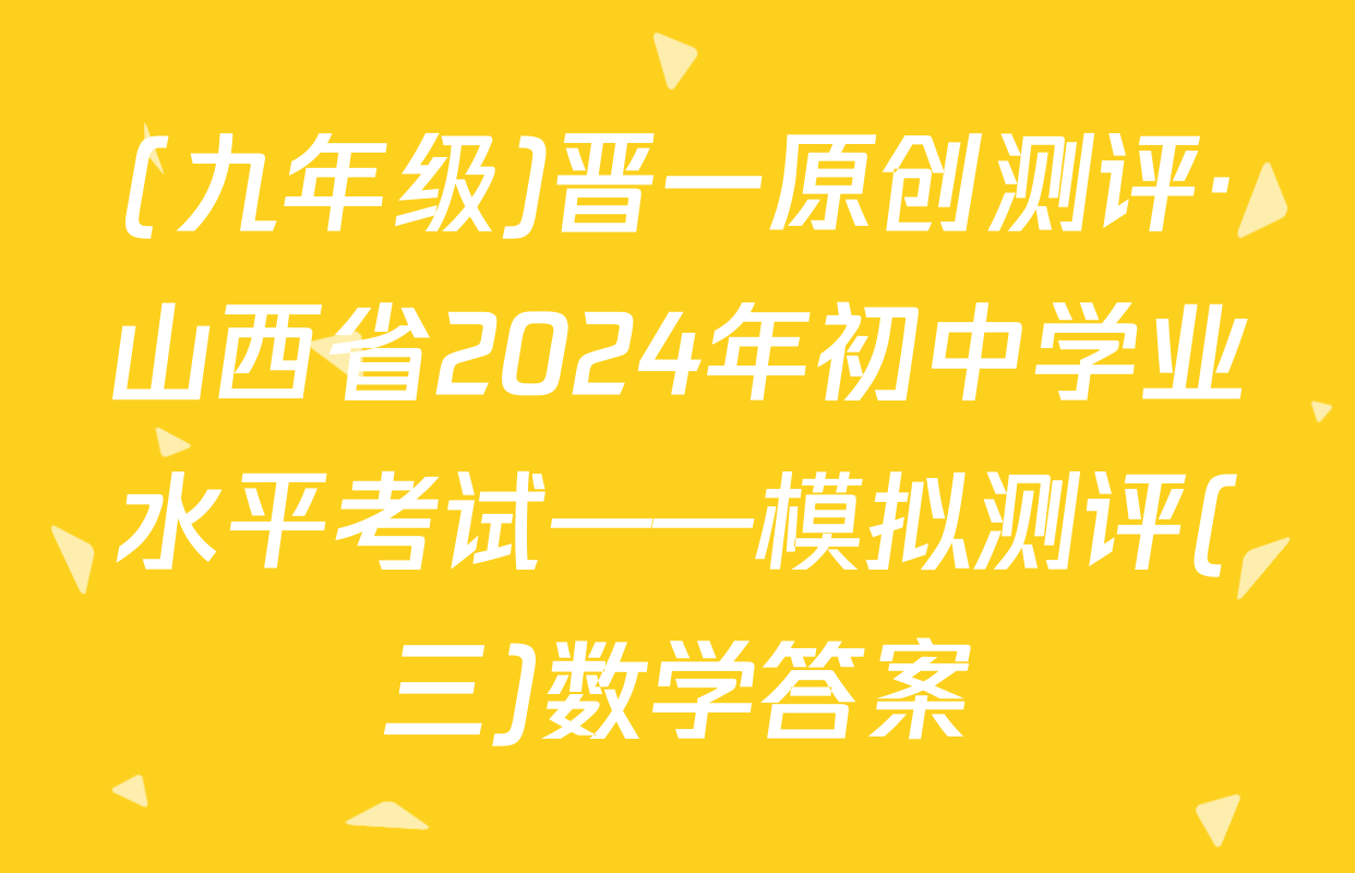(九年级)晋一原创测评·山西省2024年初中学业水平考试——模拟测评(三)数学答案