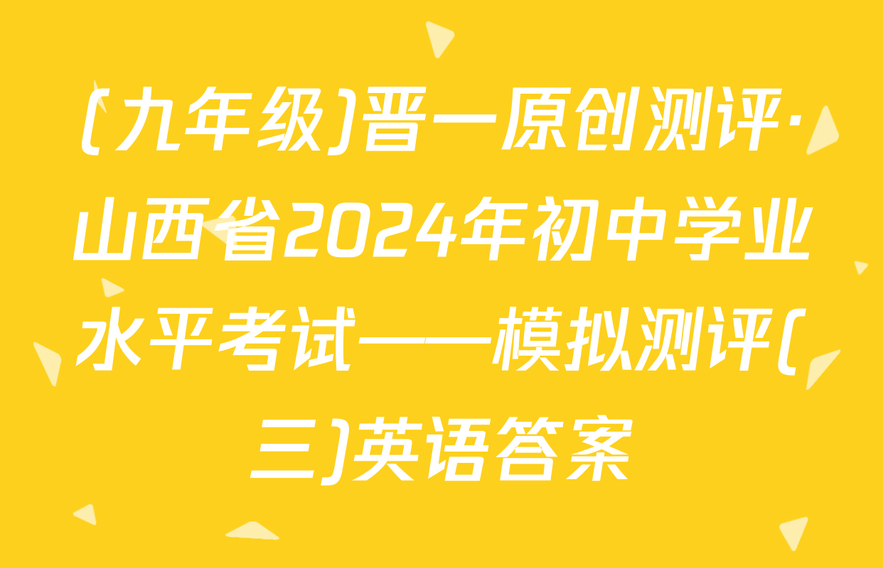 (九年级)晋一原创测评·山西省2024年初中学业水平考试——模拟测评(三)英语答案