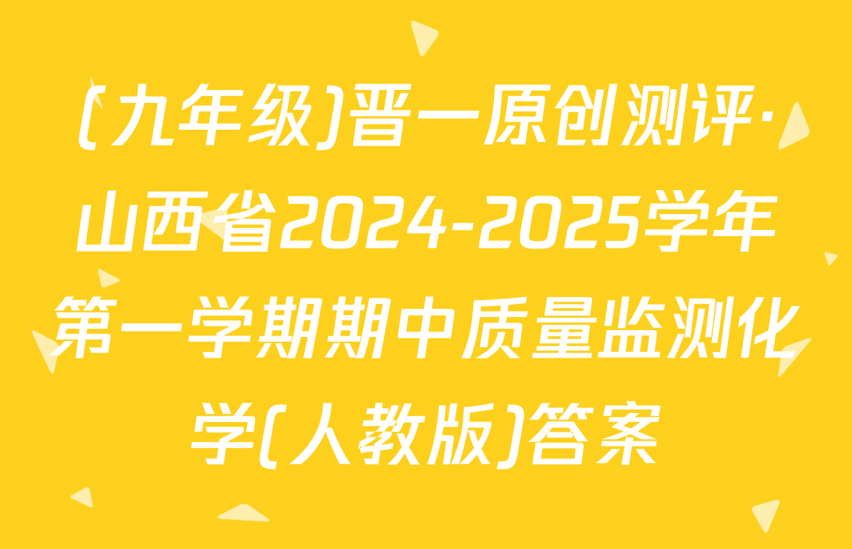 (九年级)晋一原创测评·山西省2024-2025学年第一学期期中质量监测化学(人教版)答案