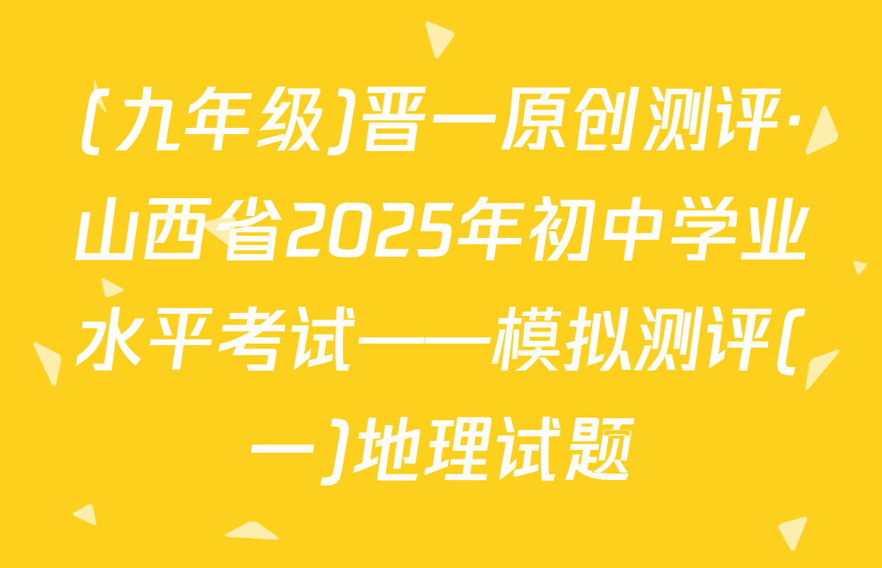 (九年级)晋一原创测评·山西省2025年初中学业水平考试——模拟测评(一)地理试题