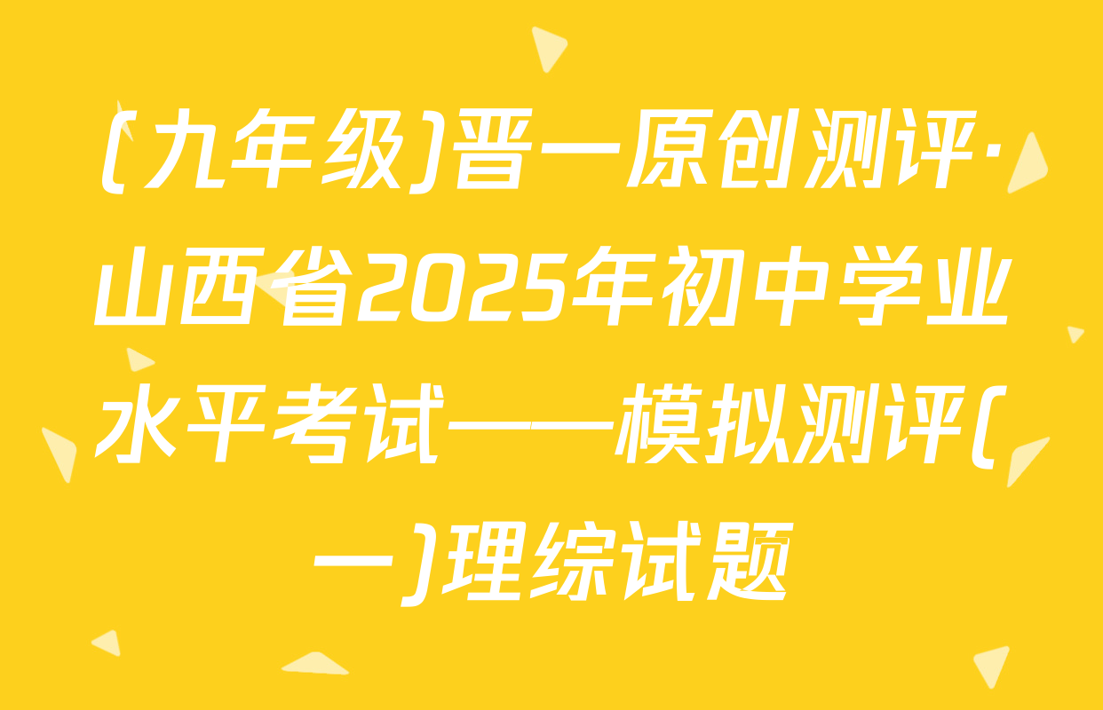 (九年级)晋一原创测评·山西省2025年初中学业水平考试——模拟测评(一)理综试题