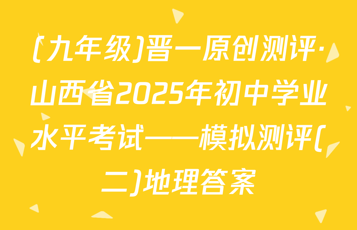 (九年级)晋一原创测评·山西省2025年初中学业水平考试——模拟测评(二)地理答案