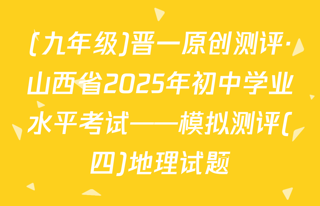 (九年级)晋一原创测评·山西省2025年初中学业水平考试——模拟测评(四)地理试题