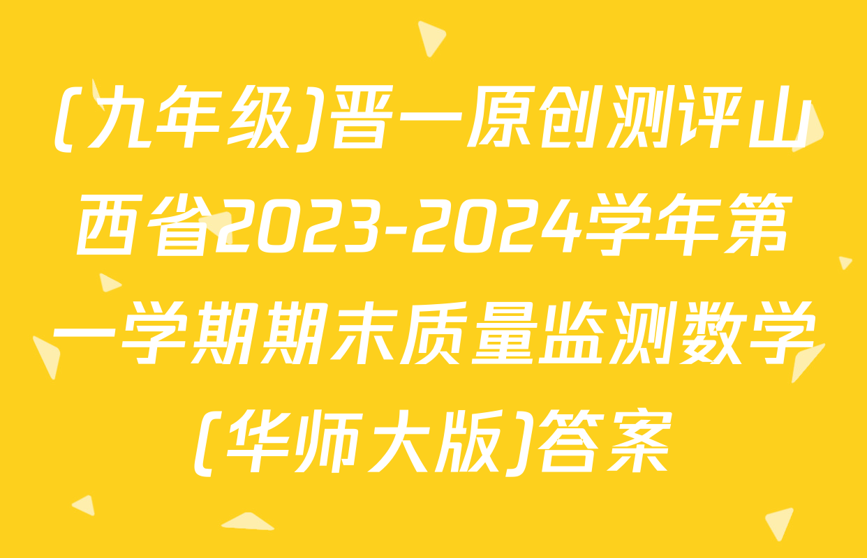 (九年级)晋一原创测评山西省2023-2024学年第一学期期末质量监测数学(华师大版)答案