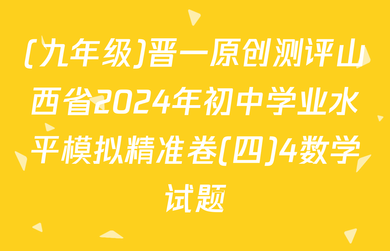 (九年级)晋一原创测评山西省2024年初中学业水平模拟精准卷(四)4数学试题
