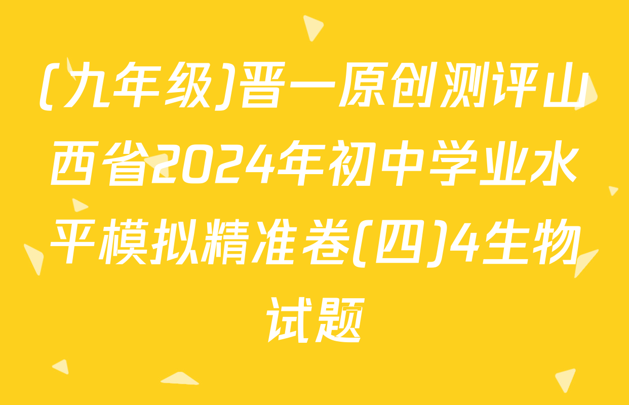 (九年级)晋一原创测评山西省2024年初中学业水平模拟精准卷(四)4生物试题