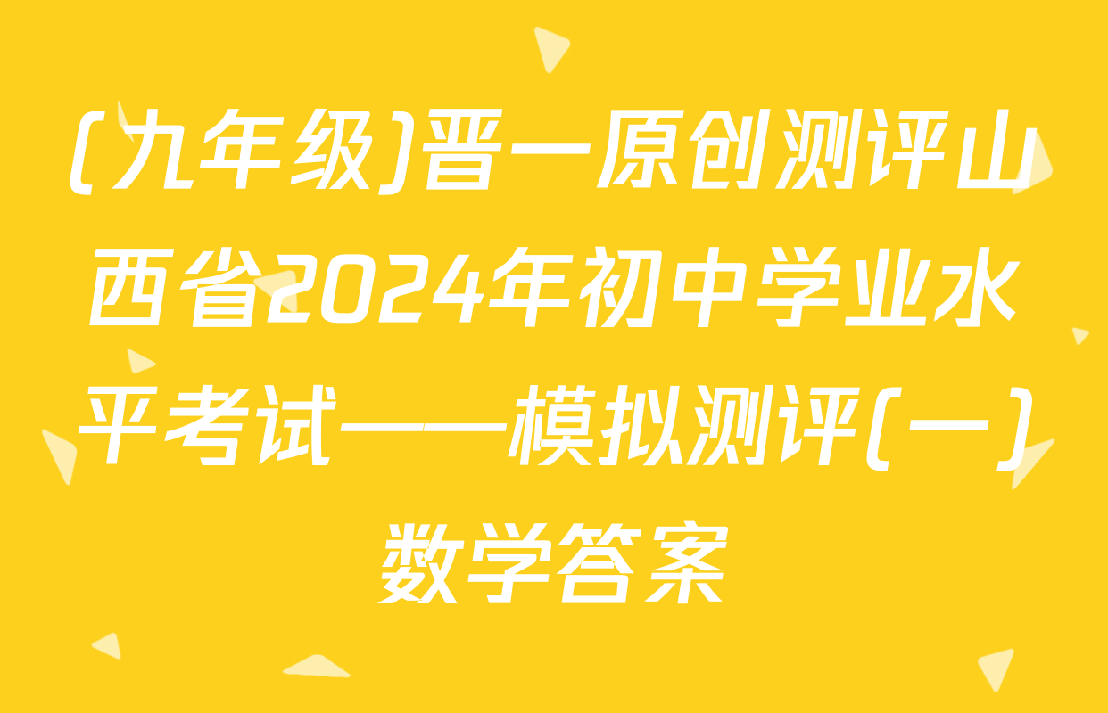 (九年级)晋一原创测评山西省2024年初中学业水平考试——模拟测评(一)数学答案
