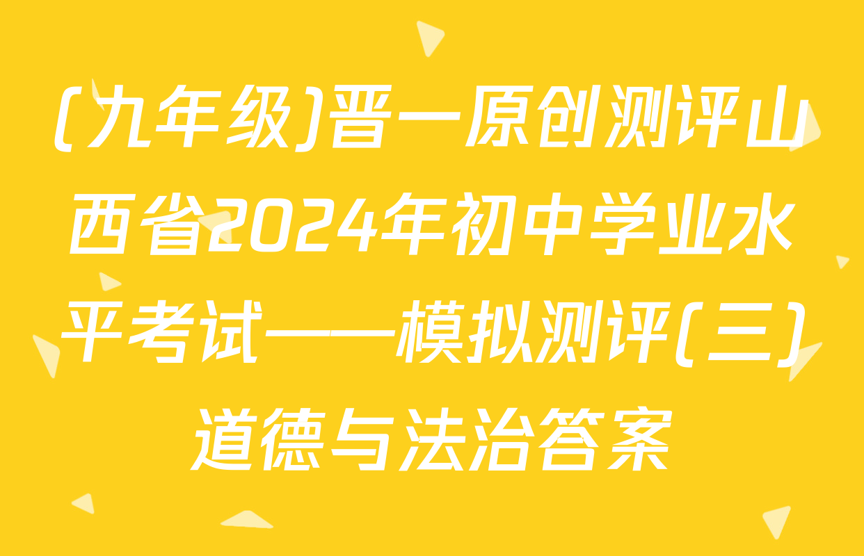 (九年级)晋一原创测评山西省2024年初中学业水平考试——模拟测评(三)道德与法治答案
