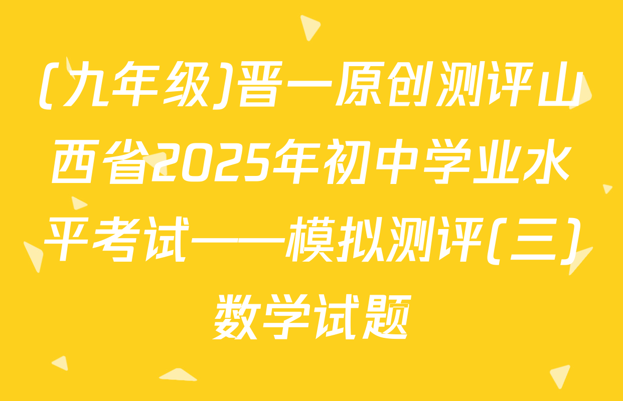 (九年级)晋一原创测评山西省2025年初中学业水平考试——模拟测评(三)数学试题
