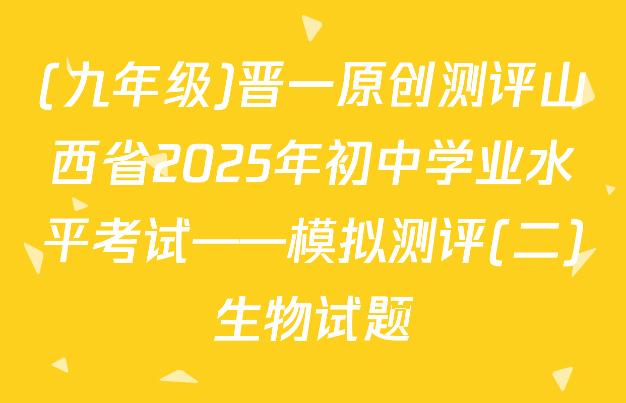 (九年级)晋一原创测评山西省2025年初中学业水平考试——模拟测评(二)生物试题