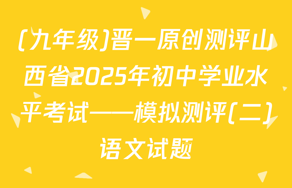 (九年级)晋一原创测评山西省2025年初中学业水平考试——模拟测评(二)语文试题