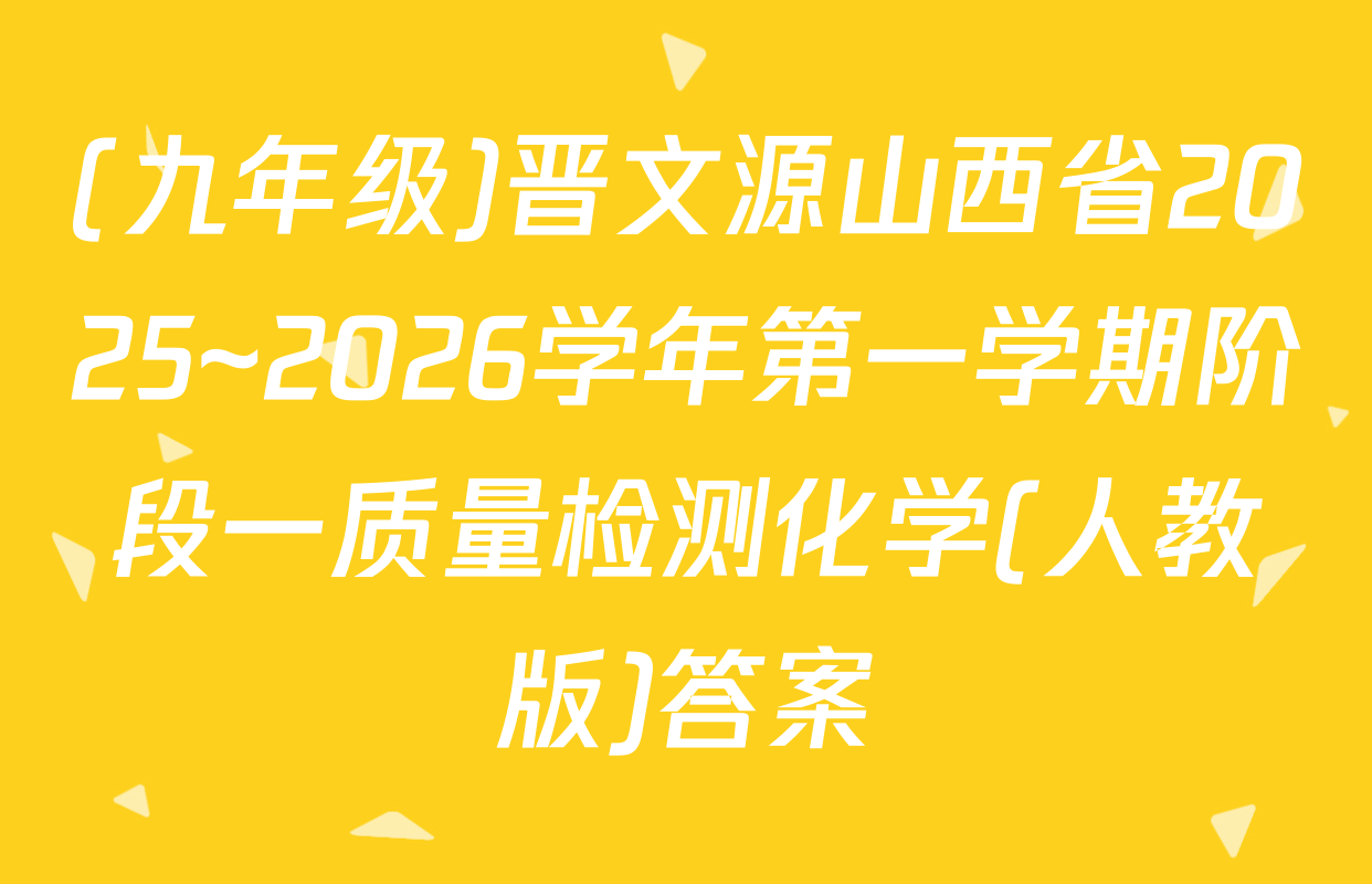 (九年级)晋文源山西省2025~2026学年第一学期阶段一质量检测化学(人教版)答案