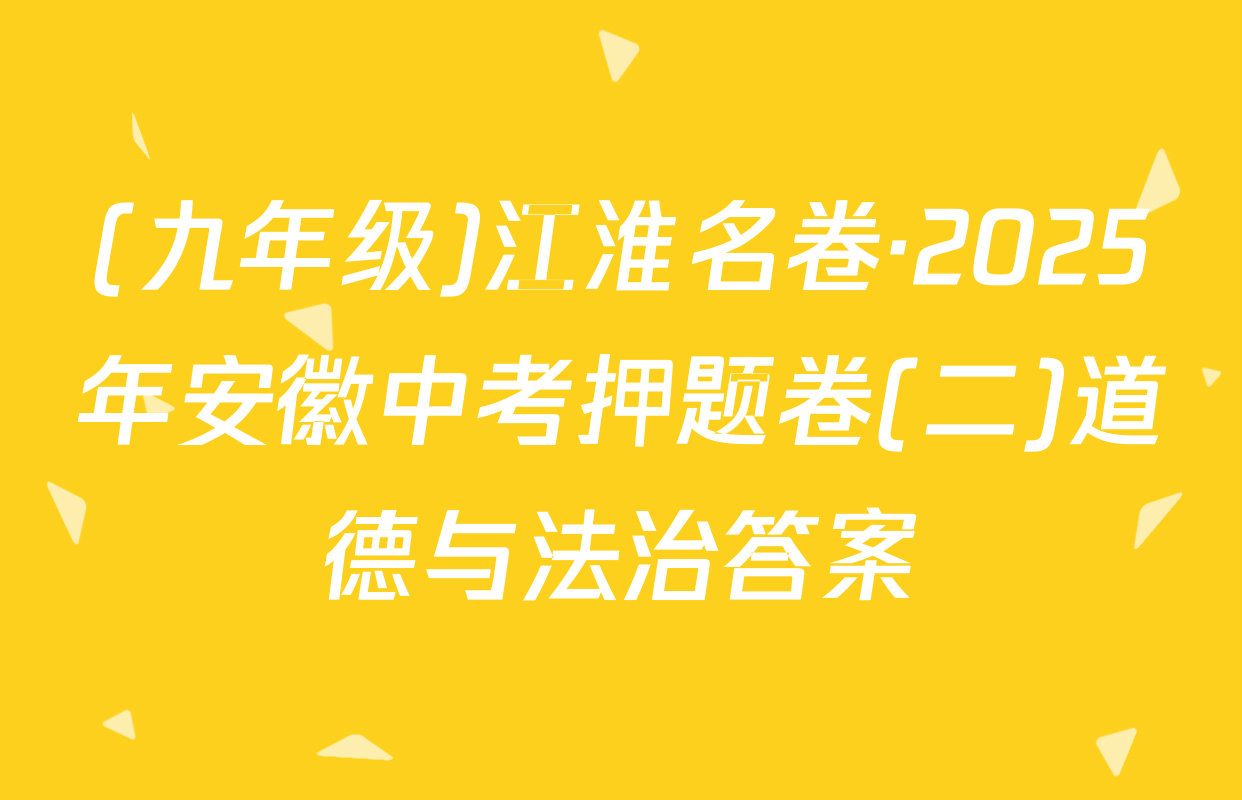 (九年级)江淮名卷·2025年安徽中考押题卷(二)道德与法治答案