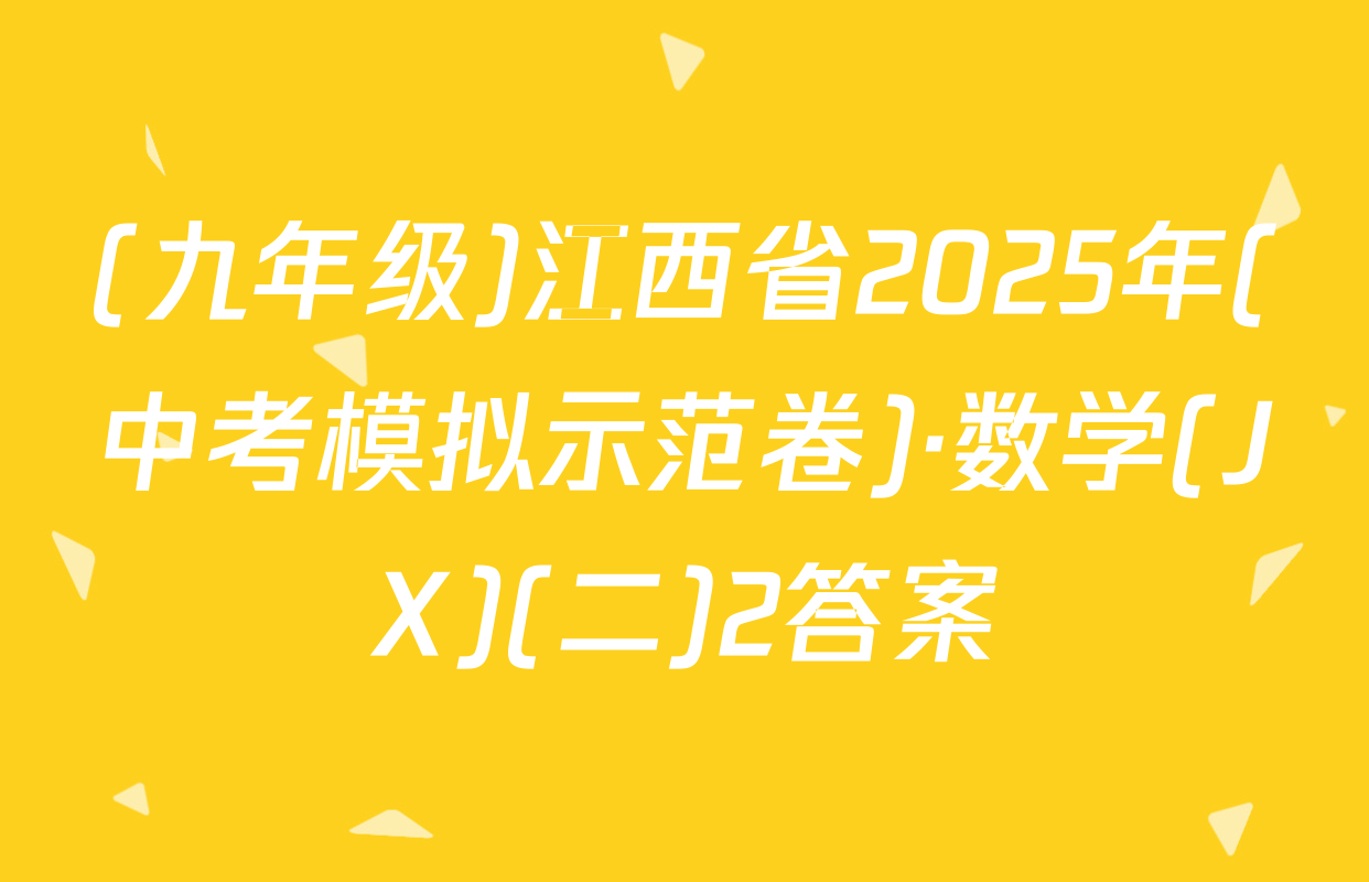 (九年级)江西省2025年(中考模拟示范卷)·数学(JX)(二)2答案