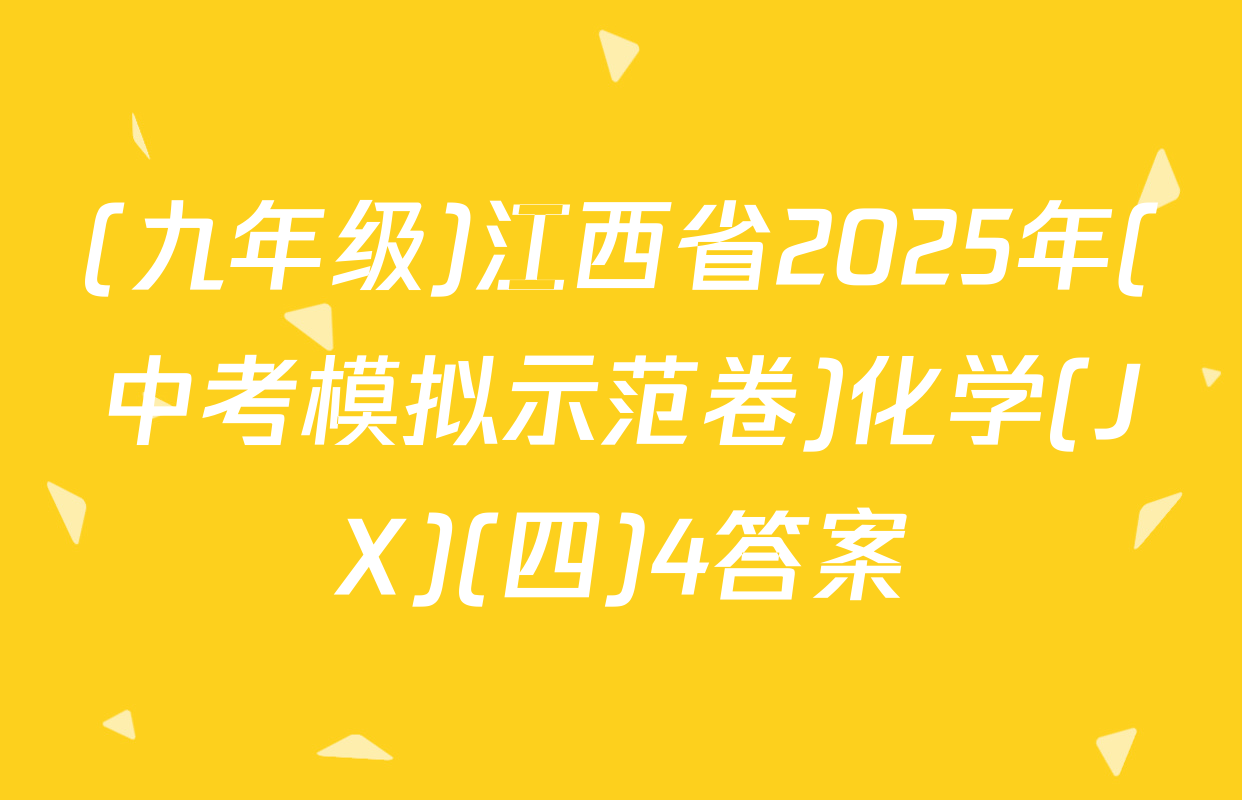 (九年级)江西省2025年(中考模拟示范卷)化学(JX)(四)4答案