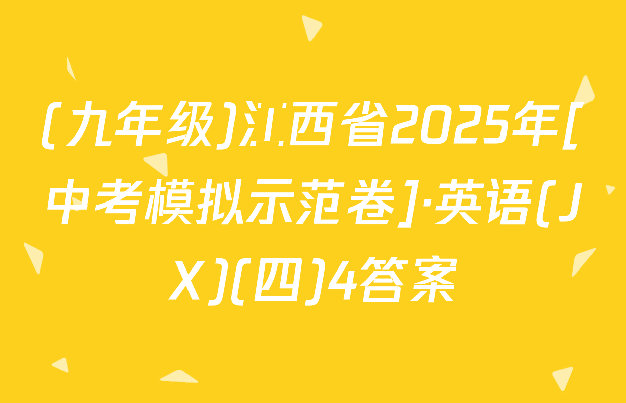 (九年级)江西省2025年[中考模拟示范卷]·英语(JX)(四)4答案